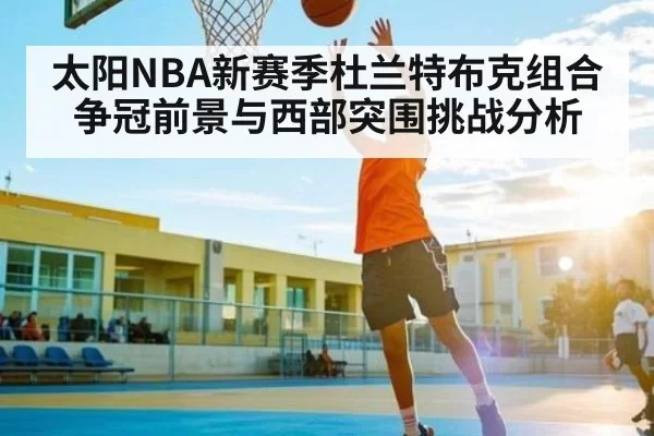 太阳NBA新赛季杜兰特布克组合争冠前景与西部突围挑战分析